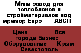 Мини завод для теплоблоков и стройматериалов под мрамор Евро-1000(АВСП) › Цена ­ 550 000 - Все города Бизнес » Оборудование   . Крым,Севастополь